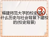 福建师范大学的校史简介，什么历史与社会背景下建校的(校史背景)