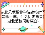 湖北艺术职业学院建校时间是哪一年，什么历史背景(湖北艺校何时成立)