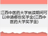 江西中医药大学就读期间可以申请哪些奖学金(江西中医药大学奖学金)