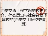 西安交通工程学院的校史简介，什么历史与社会背景下建校的(西安交工院校史背景)