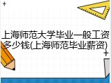 上海师范大学毕业一般工资多少钱(上海师范毕业薪资)