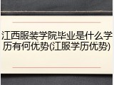 江西服装学院毕业是什么学历有何优势(江服学历优势)