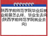 陕西学前师范学院毕业后就业前景怎么样，毕业生去向(陕西学前师范学院就业去向)