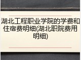 湖北工程职业学院的学费和住宿费明细(湖北职院费用明细)