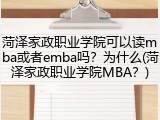 菏泽家政职业学院可以读mba或者emba吗？为什么(菏泽家政职业学院MBA？)