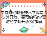 宁夏财经职业技术学院是否对外开放，要预约吗(宁夏财经学院开放预约吗)