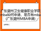 广东潮州卫生健康职业学院mba如何申请，是否有mba(广东潮州MBA申请)