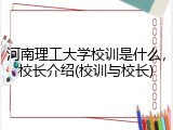 河南理工大学校训是什么，校长介绍(校训与校长)