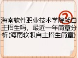 海南软件职业技术学院能自主招生吗，最近一年简章分析(海南软职自主招生简章)