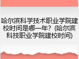 哈尔滨科学技术职业学院建校时间是哪一年？(哈尔滨科技职业学院建校时间)