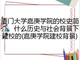 厦门大学嘉庚学院的校史简介，什么历史与社会背景下建校的(嘉庚学院建校背景)