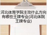 河北体育学院主攻什么方向有哪些王牌专业(河北体院王牌专业)