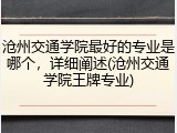 沧州交通学院最好的专业是哪个，详细阐述(沧州交通学院王牌专业)