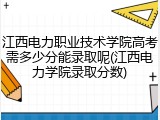江西电力职业技术学院高考需多少分能录取呢(江西电力学院录取分数)