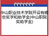 中山职业技术学院开设有哪些奖学和助学金(中山职院奖助学金)