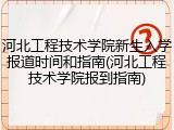 河北工程技术学院新生入学报道时间和指南(河北工程技术学院报到指南)