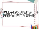 山西工学院校训是什么，详细阐述(山西工学院校训)