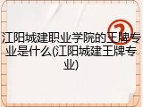 江阳城建职业学院的王牌专业是什么(江阳城建王牌专业)