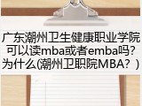 广东潮州卫生健康职业学院可以读mba或者emba吗？为什么(潮州卫职院MBA？)