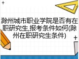 滁州城市职业学院是否有在职研究生,报考条件如何(滁州在职研究生条件)