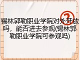 锡林郭勒职业学院对外开放吗，能否进去参观(锡林郭勒职业学院可参观吗)