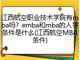 江西航空职业技术学院有mba吗？emba和mba的入学条件是什么(江西航空MBA条件)