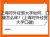 上海对外经贸大学如何，口碑怎么样？(上海对外经贸大学口碑)