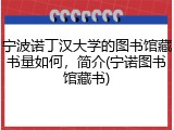 宁波诺丁汉大学的图书馆藏书量如何，简介(宁诺图书馆藏书)