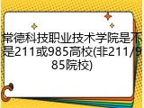 常德科技职业技术学院是不是211或985高校(非211/985院校)