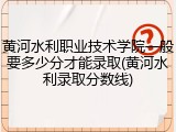 黄河水利职业技术学院一般要多少分才能录取(黄河水利录取分数线)