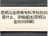 昆明冶金高等专科学校校训是什么，详细阐述(昆明冶金校训详解)