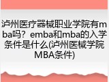 泸州医疗器械职业学院有mba吗？emba和mba的入学条件是什么(泸州医械学院MBA条件)