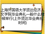 上海外国语大学贤达经济人文学院毕业典礼一般什么时候举行(上外贤达毕业典礼时间)