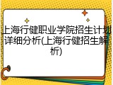 上海行健职业学院招生计划详细分析(上海行健招生解析)
