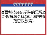 滇西科技师范学院的思想政治教育怎么样(滇西科技师范思政教育)