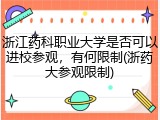 浙江药科职业大学是否可以进校参观，有何限制(浙药大参观限制)