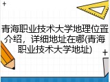 青海职业技术大学地理位置介绍，详细地址在哪(青海职业技术大学地址)