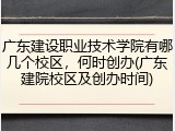 广东建设职业技术学院有哪几个校区，何时创办(广东建院校区及创办时间)