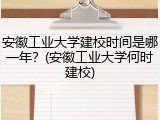 安徽工业大学建校时间是哪一年？(安徽工业大学何时建校)
