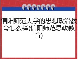 信阳师范大学的思想政治教育怎么样(信阳师范思政教育)