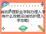 潍坊护理职业学院办理入学有什么攻略没(潍坊护理入学攻略)