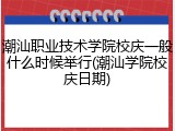 潮汕职业技术学院校庆一般什么时候举行(潮汕学院校庆日期)