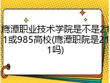 鹰潭职业技术学院是不是211或985高校(鹰潭职院是211吗)