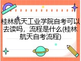 桂林航天工业学院自考可以去读吗，流程是什么(桂林航天自考流程)