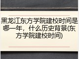 黑龙江东方学院建校时间是哪一年，什么历史背景(东方学院建校时间)