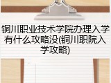 铜川职业技术学院办理入学有什么攻略没(铜川职院入学攻略)