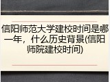 信阳师范大学建校时间是哪一年，什么历史背景(信阳师院建校时间)