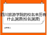 四川旅游学院的校名来历有什么渊源(校名渊源)
