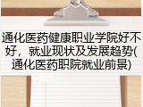 通化医药健康职业学院好不好，就业现状及发展趋势(通化医药职院就业前景)