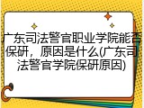 广东司法警官职业学院能否保研，原因是什么(广东司法警官学院保研原因)